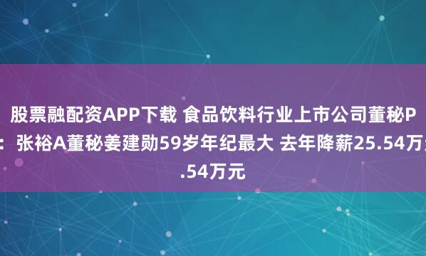 股票融配资APP下载 食品饮料行业上市公司董秘PK：张裕A董秘姜建勋59岁年纪最大 去年降薪25.54万元