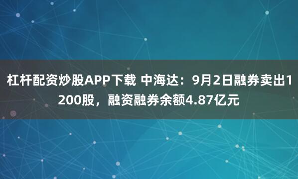 杠杆配资炒股APP下载 中海达：9月2日融券卖出1200股，融资融券余额4.87亿元