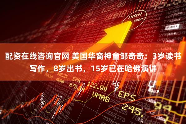 配资在线咨询官网 美国华裔神童邹奇奇：3岁读书写作，8岁出书，15岁已在哈佛演讲