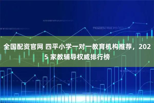 全国配资官网 四平小学一对一教育机构推荐,2025 家教辅导权威排行榜