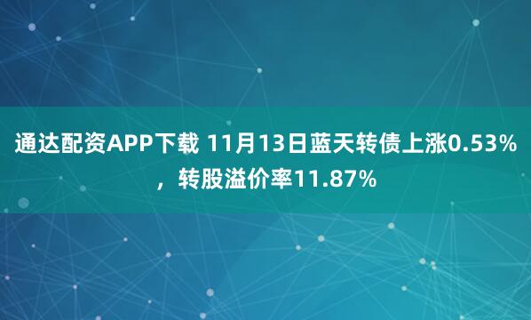 通达配资APP下载 11月13日蓝天转债上涨0.53%，转股溢价率11.87%