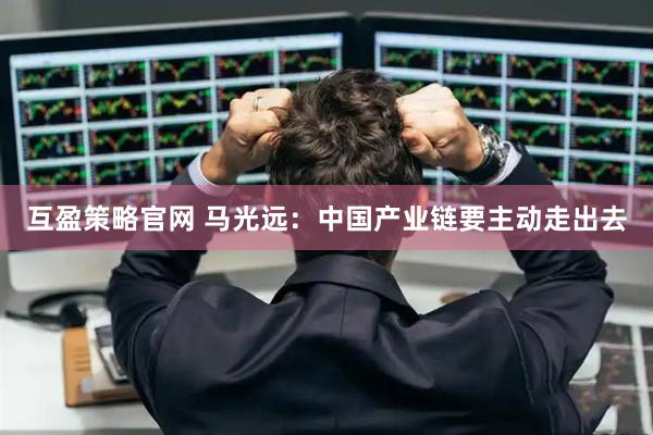 互盈策略官网 马光远:中国产业链要主动走出去