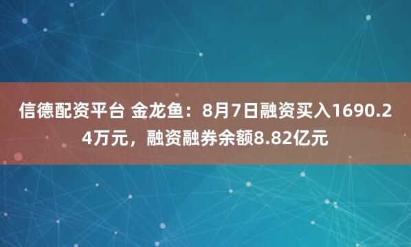 信德配资平台 金龙鱼：8月7日融资买入1690.24万元，融资融券余额8.82亿元