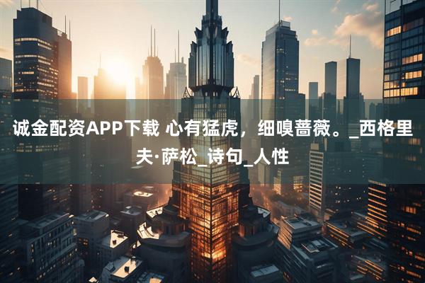 诚金配资APP下载 心有猛虎，细嗅蔷薇。_西格里夫·萨松_诗句_人性