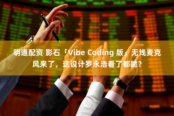 明道配资 影石「Vibe Coding 版」无线麦克风来了，这设计罗永浩看了都跪？